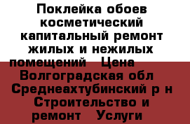 Поклейка обоев,косметический,капитальный ремонт жилых и нежилых помещений › Цена ­ 100 - Волгоградская обл., Среднеахтубинский р-н Строительство и ремонт » Услуги   